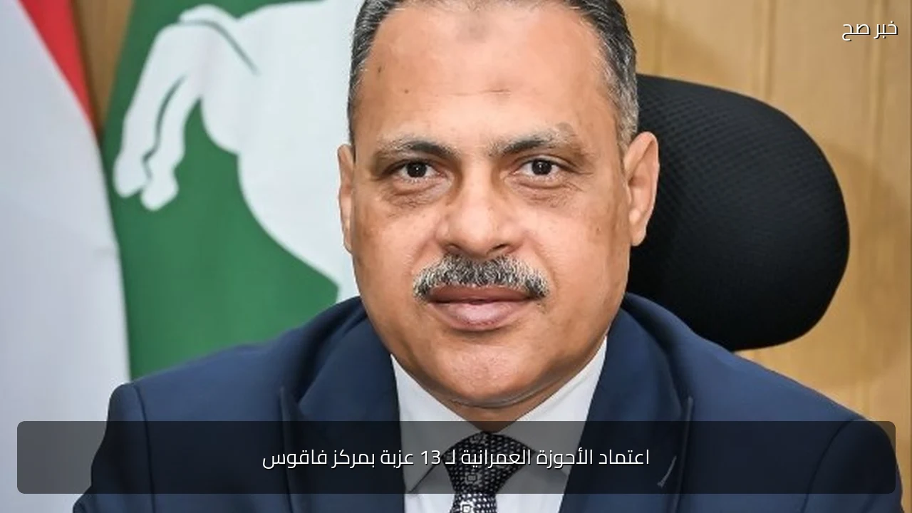 اعتماد الأحوزة العمرانية لـ 13 عزبة بمركز فاقوس