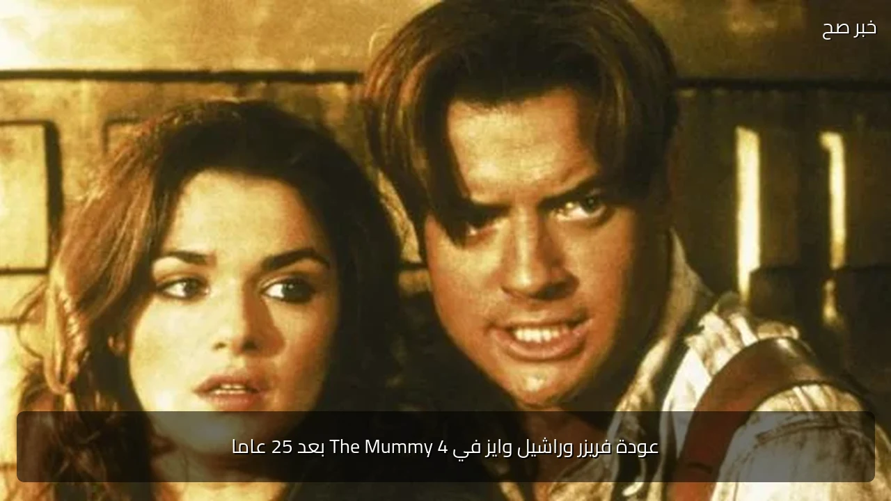 عودة فريزر وراشيل وايز في The Mummy 4 بعد 25 عاما
