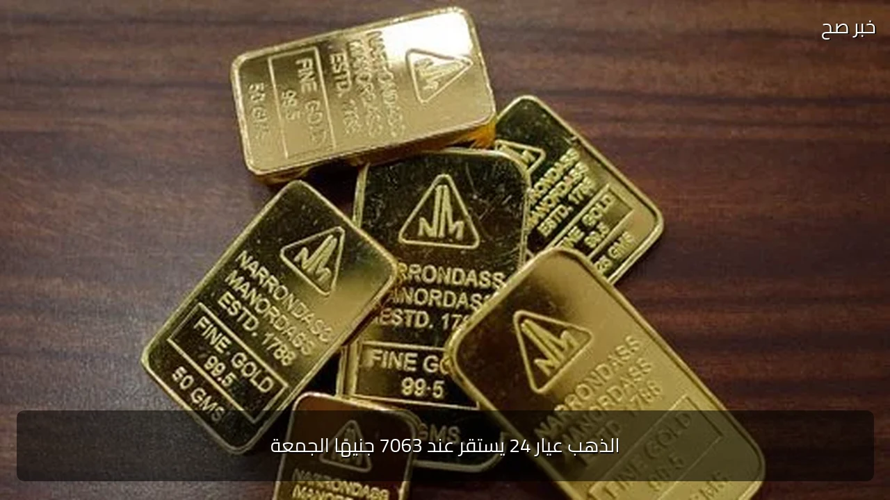 الذهب عيار 24 يستقر عند 7063 جنيهًا الجمعة
