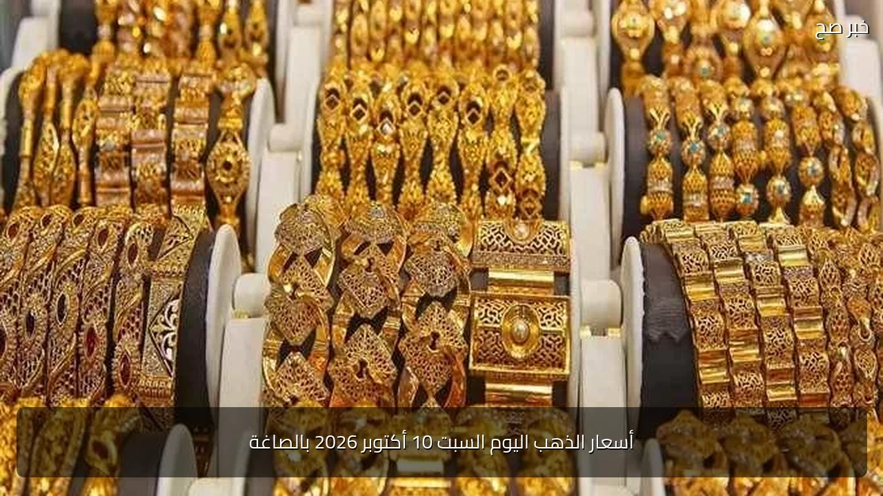 أسعار الذهب اليوم السبت 10 أكتوبر 2026 بالصاغة