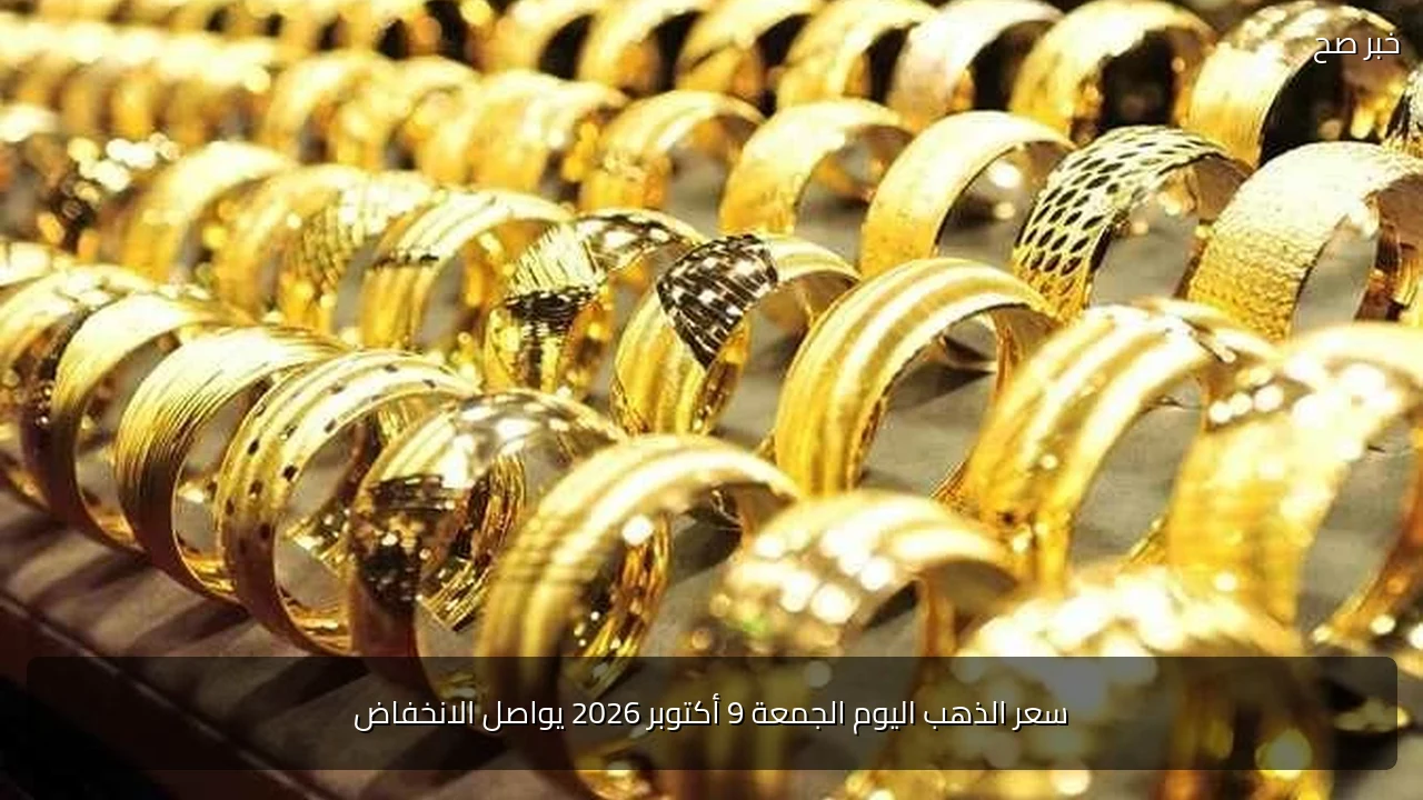 سعر الذهب اليوم الجمعة 9 أكتوبر 2026 يواصل الانخفاض