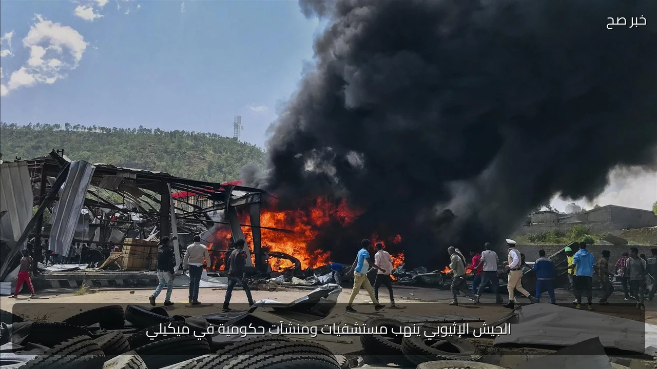 الجيش الإثيوبي ينهب مستشفيات ومنشآت حكومية في ميكيلي