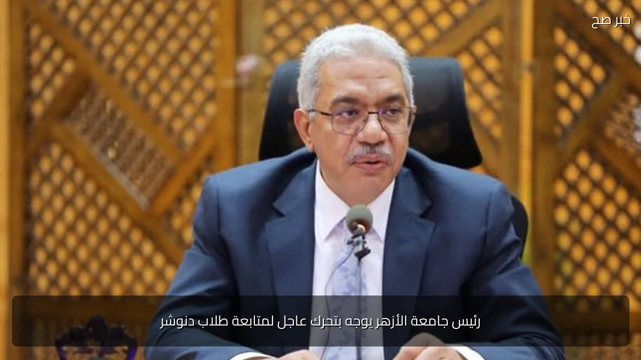 رئيس جامعة الأزهر يوجه بتحرك عاجل لمتابعة طلاب دنوشر