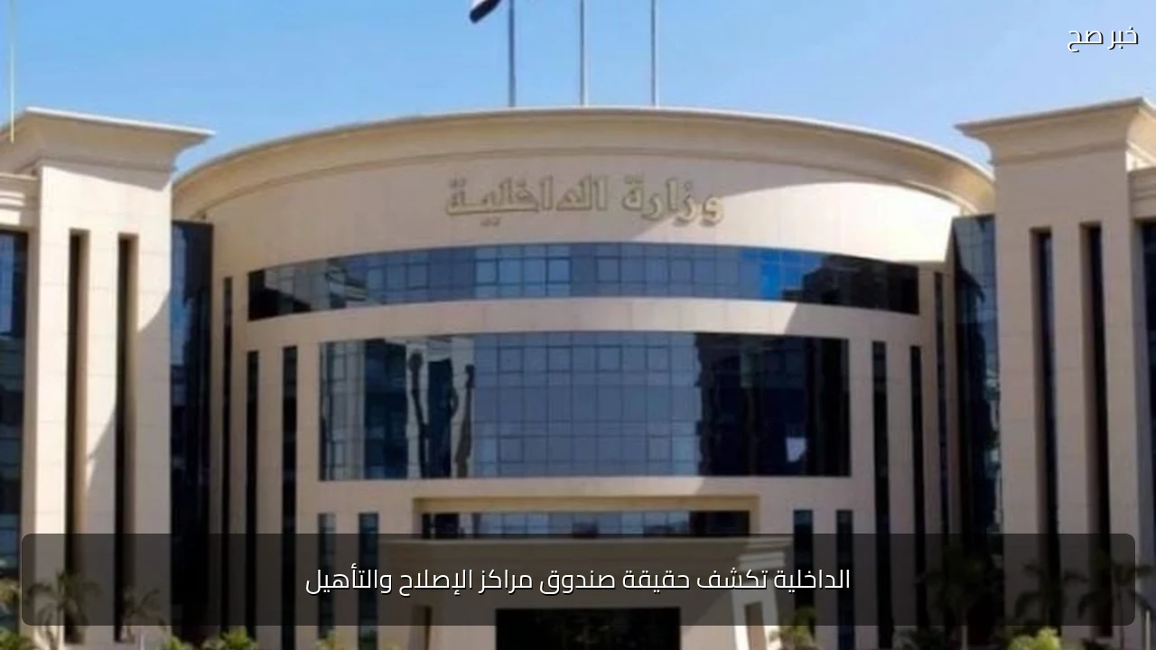 الداخلية تكشف حقيقة صندوق مراكز الإصلاح والتأهيل