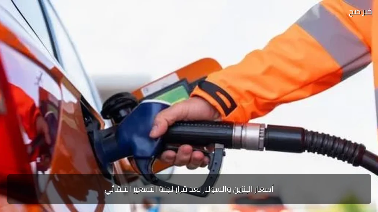 أسعار البنزين والسولار بعد قرار لجنة التسعير التلقائي