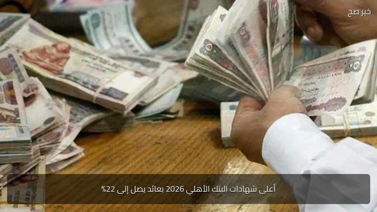 أعلى شهادات البنك الأهلي 2026 بعائد يصل إلى 22%