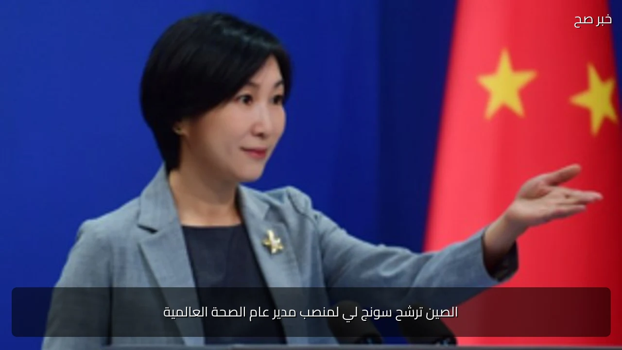 الصين ترشح سونج لي لمنصب مدير عام الصحة العالمية