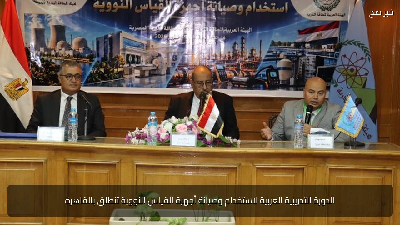 الدورة التدريبية العربية لاستخدام وصيانة أجهزة القياس النووية تنطلق بالقاهرة