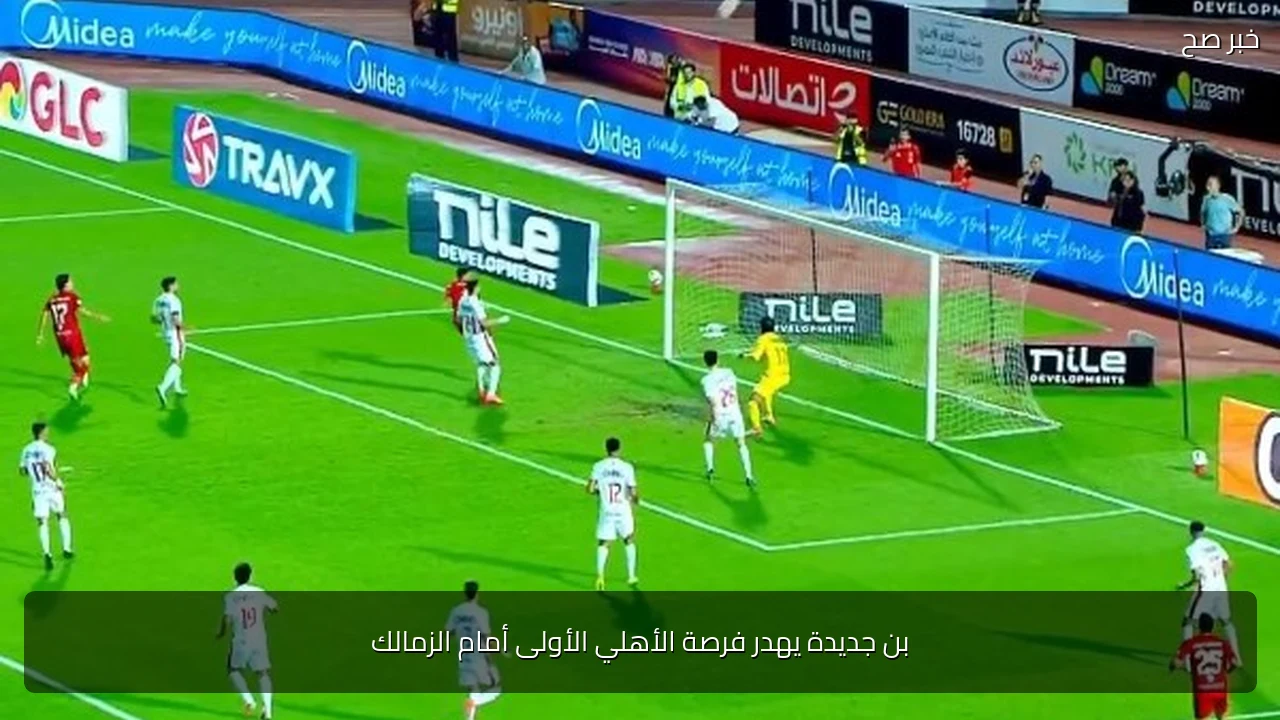 بن جديدة يهدر فرصة الأهلي الأولى أمام الزمالك