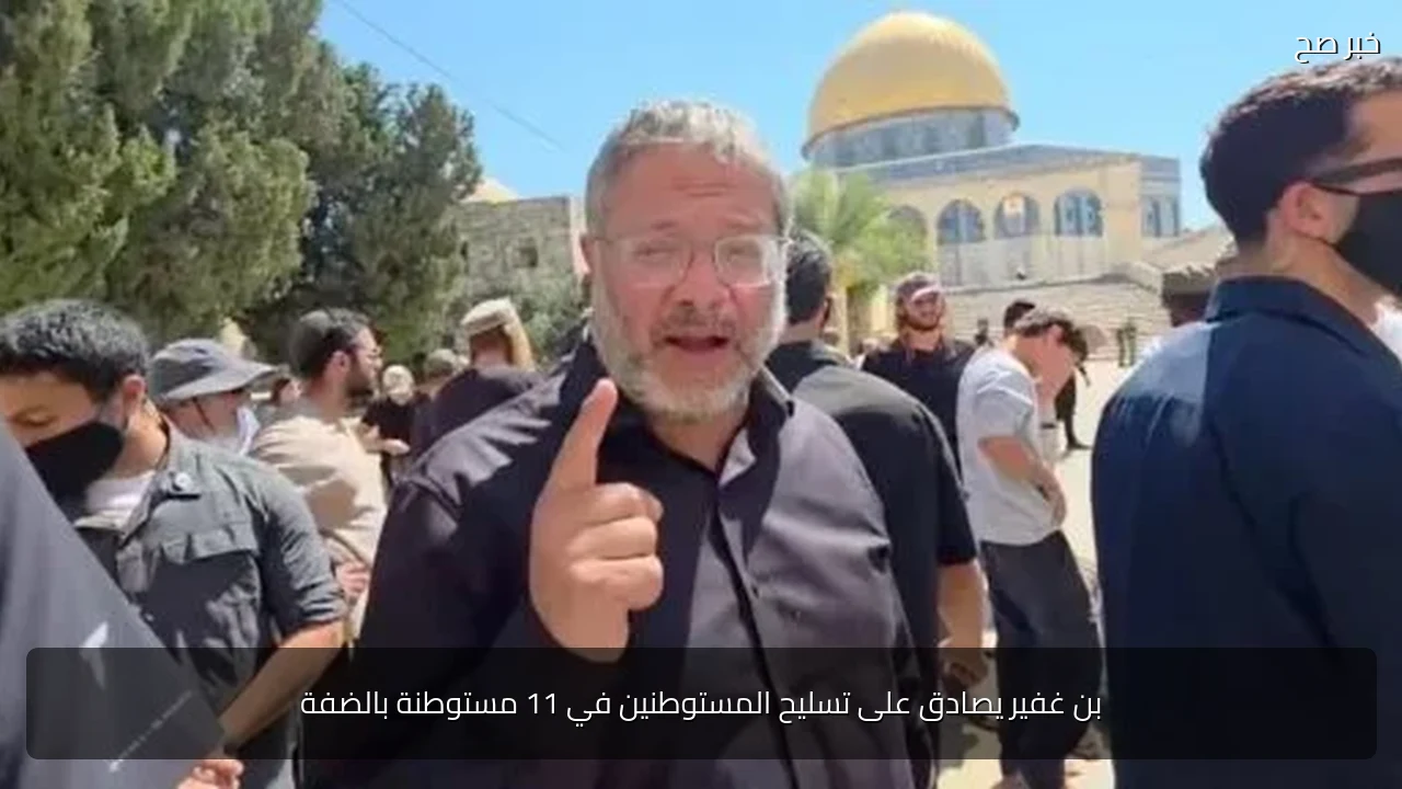 بن غفير يصادق على تسليح المستوطنين في 11 مستوطنة بالضفة