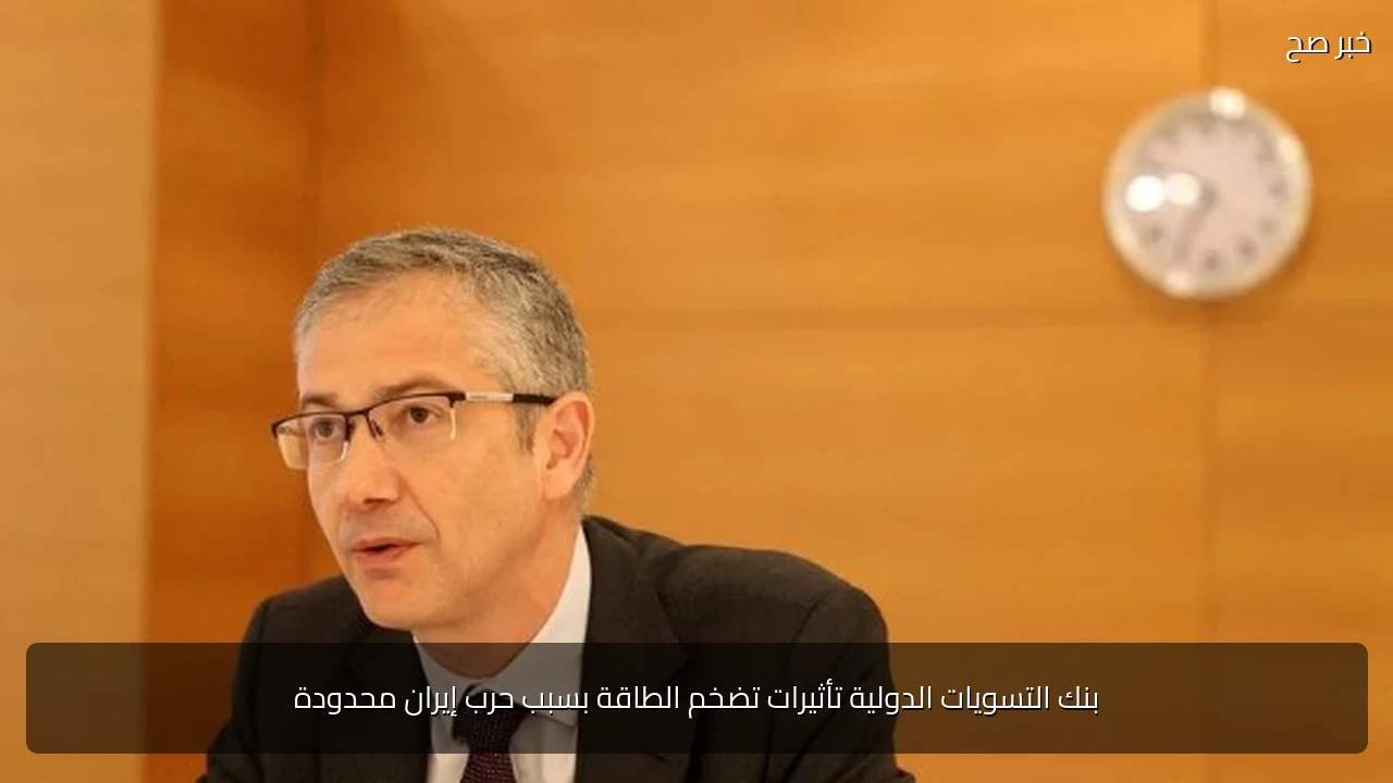 بنك التسويات الدولية تأثيرات تضخم الطاقة بسبب حرب إيران محدودة