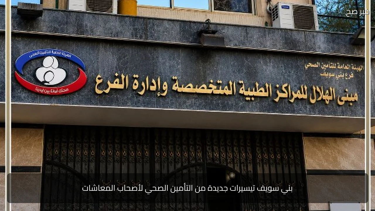بني سويف تيسيرات جديدة من التأمين الصحي لأصحاب المعاشات