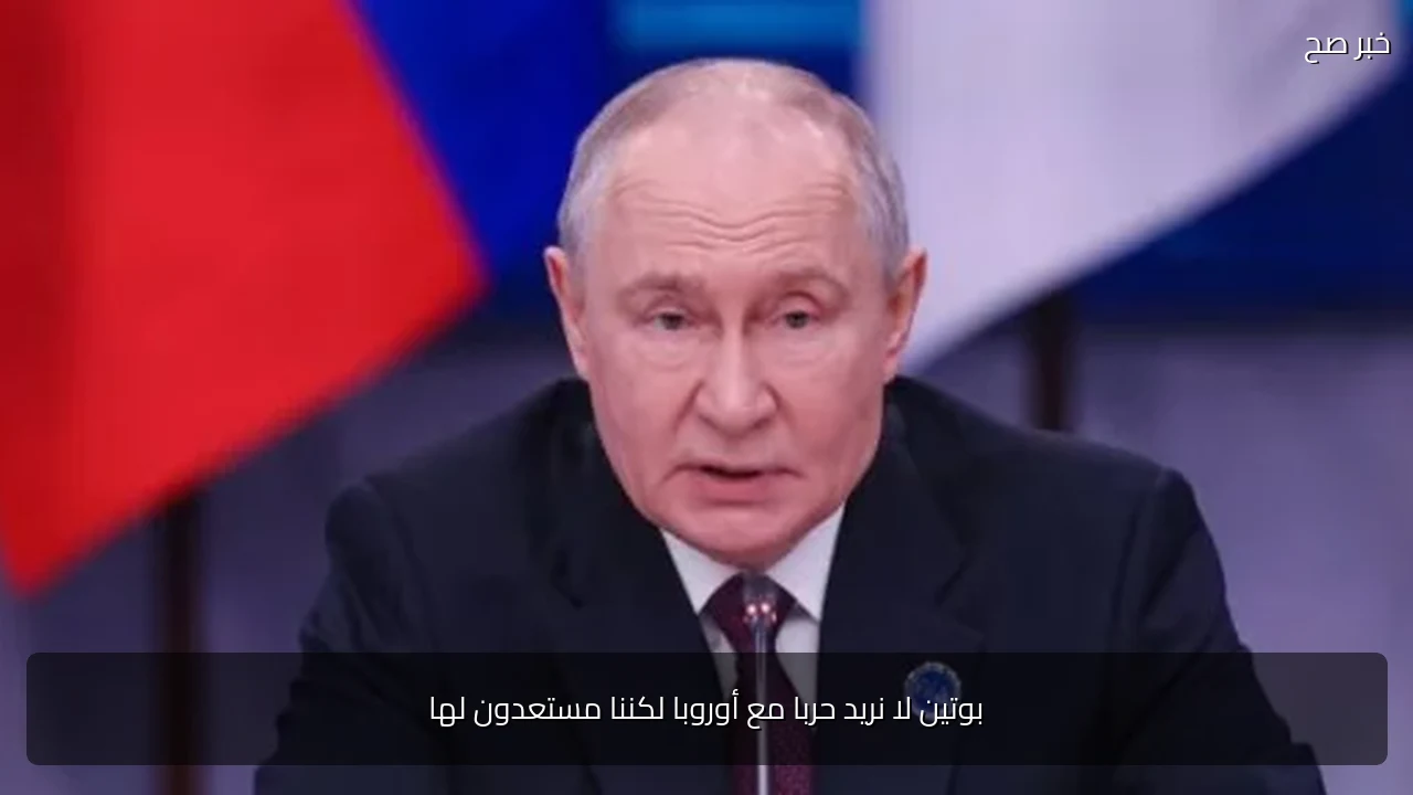 بوتين لا نريد حربا مع أوروبا لكننا مستعدون لها