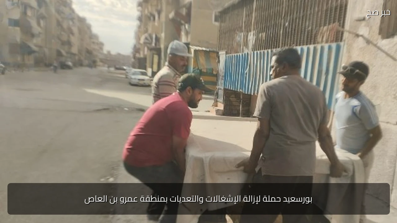 بورسعيد حملة لإزالة الإشغالات والتعديات بمنطقة عمرو بن العاص