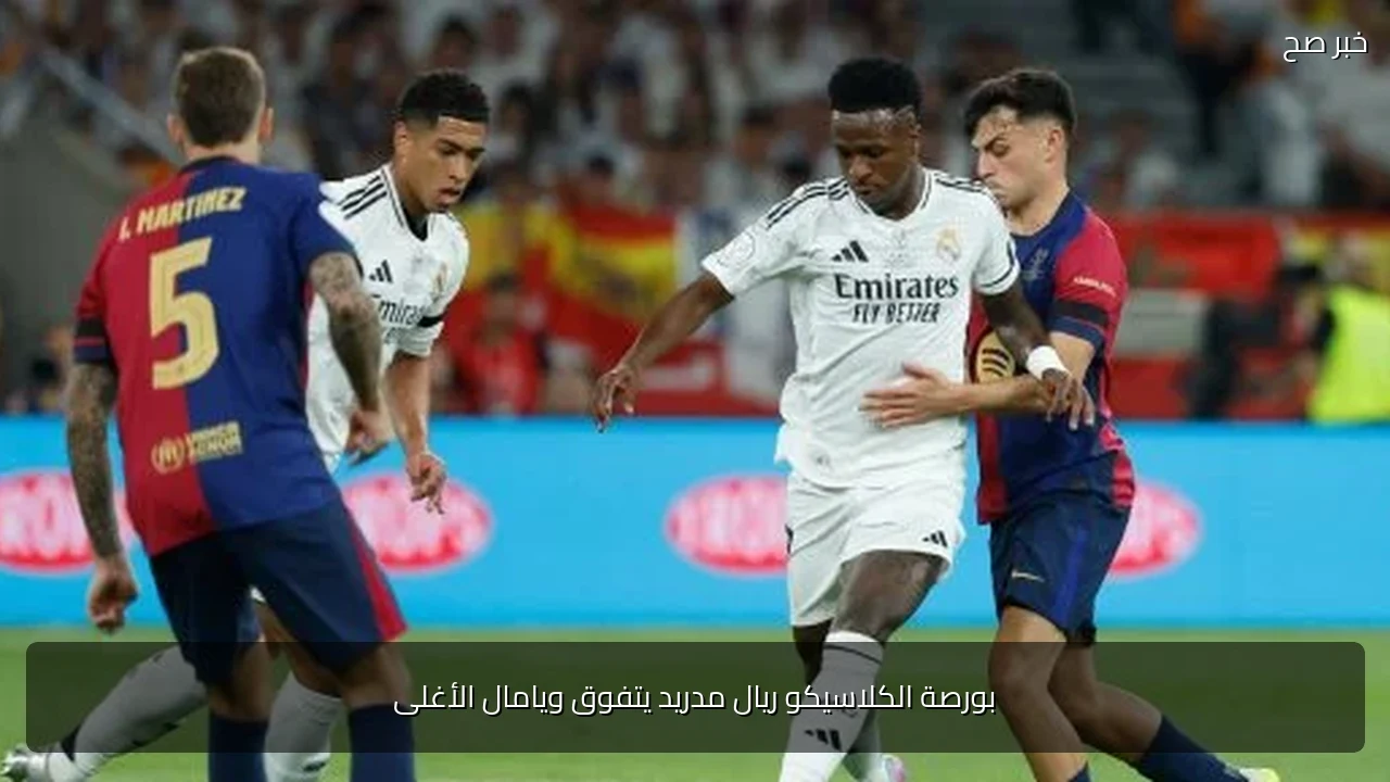 بورصة الكلاسيكو ريال مدريد يتفوق ويامال الأغلى