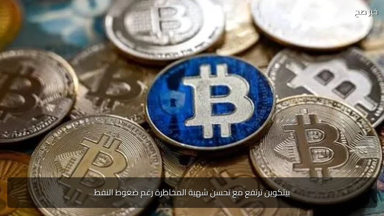 بيتكوين ترتفع مع تحسن شهية المخاطرة رغم ضغوط النفط