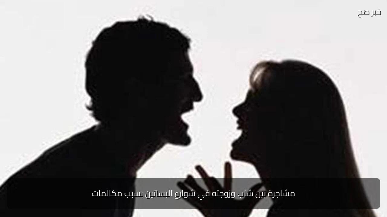 مشاجرة بين شاب وزوجته في شوارع البساتين بسبب مكالمات
