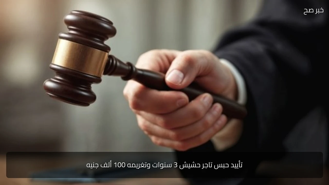 تأييد حبس تاجر حشيش 3 سنوات وتغريمه 100 ألف جنيه