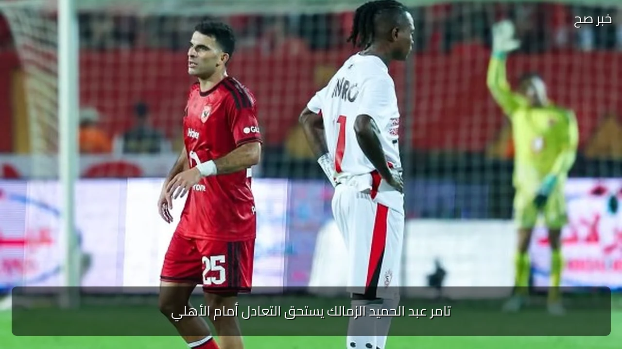 تامر عبد الحميد الزمالك يستحق التعادل أمام الأهلي