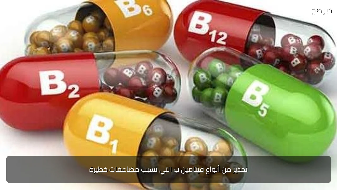 تحذير من أنواع فيتامين ب التي تسبب مضاعفات خطيرة