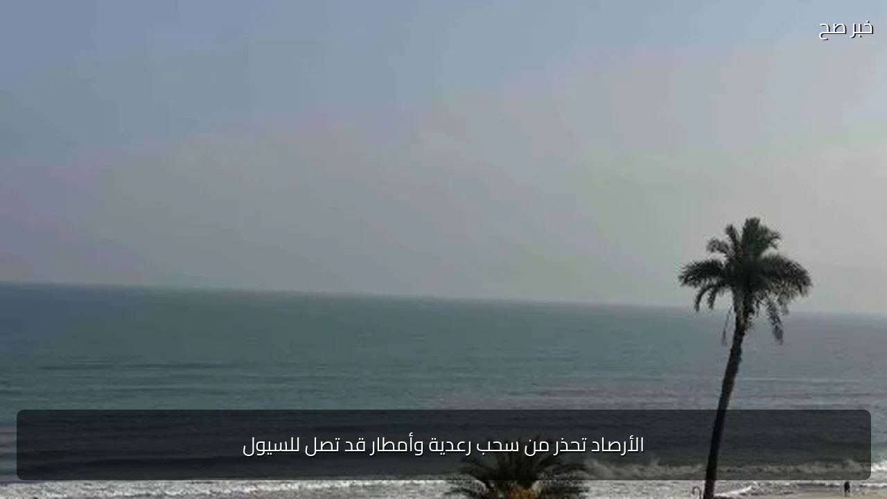 الأرصاد تحذر من سحب رعدية وأمطار قد تصل للسيول