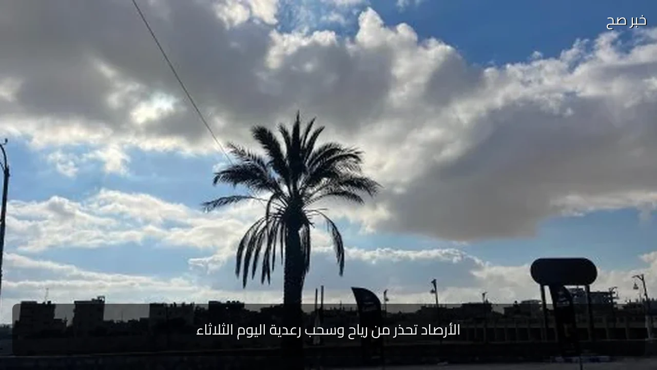 الأرصاد تحذر من رياح وسحب رعدية اليوم الثلاثاء