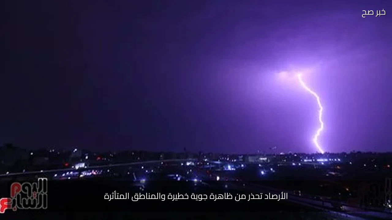 الأرصاد تحذر من ظاهرة جوية خطيرة والمناطق المتأثرة