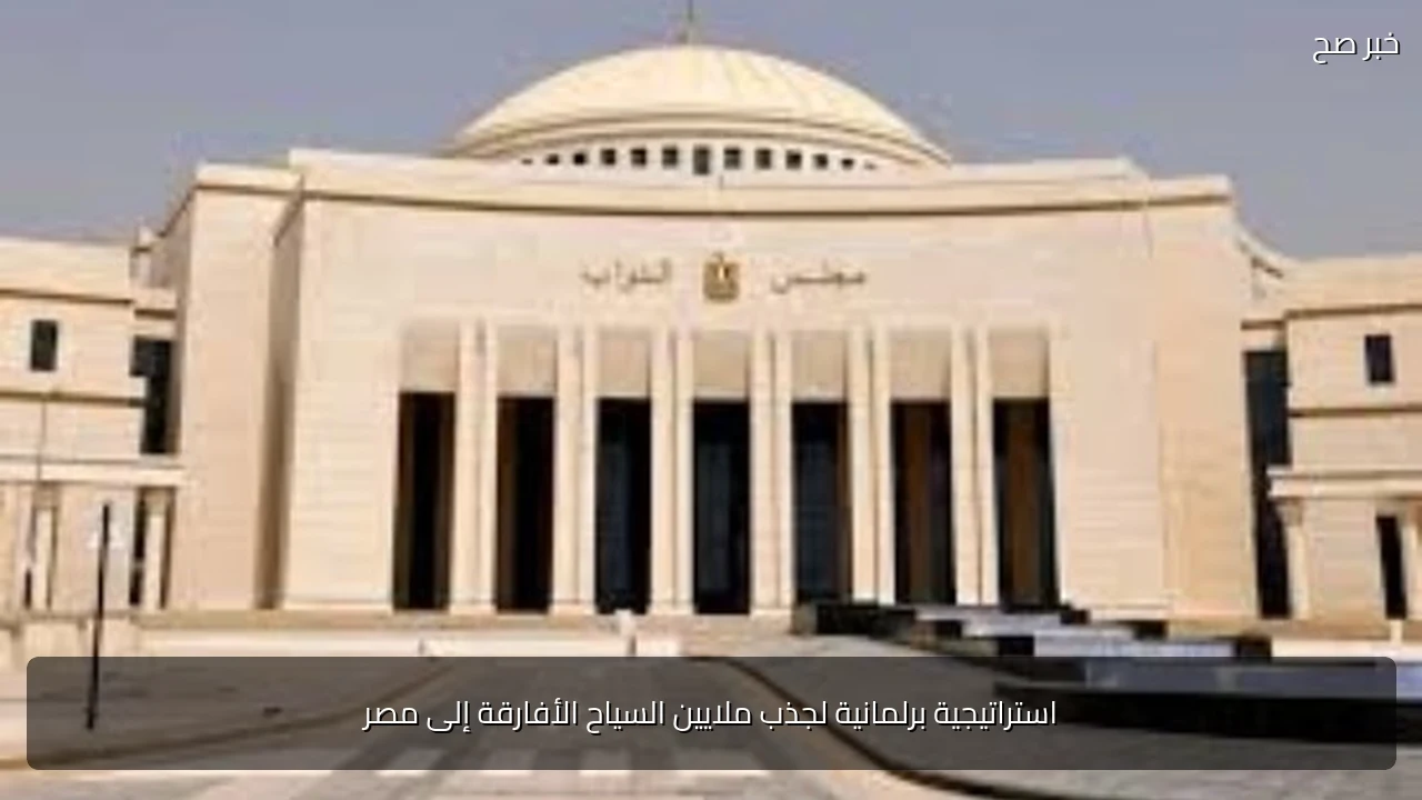استراتيجية برلمانية لجذب ملايين السياح الأفارقة إلى مصر