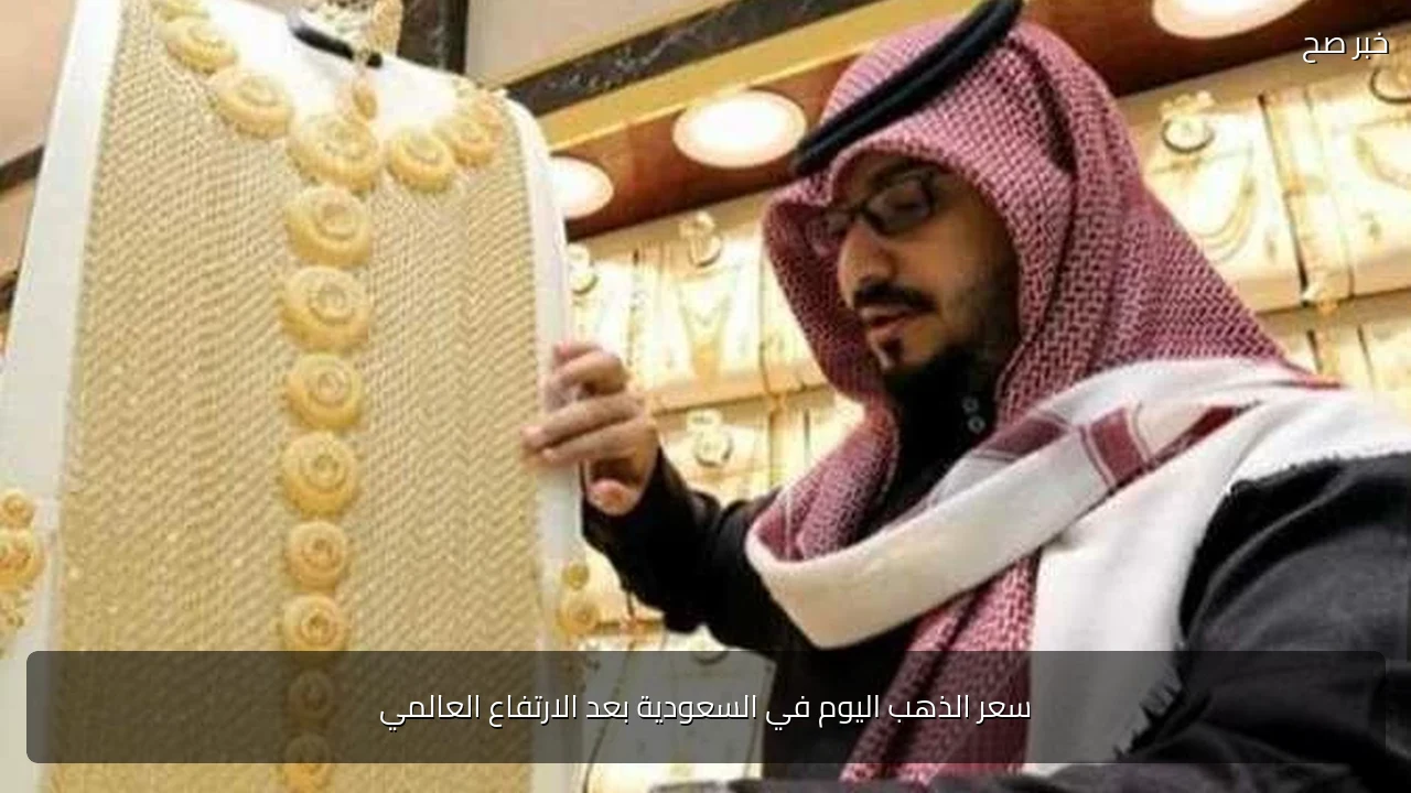 سعر الذهب اليوم في السعودية بعد الارتفاع العالمي