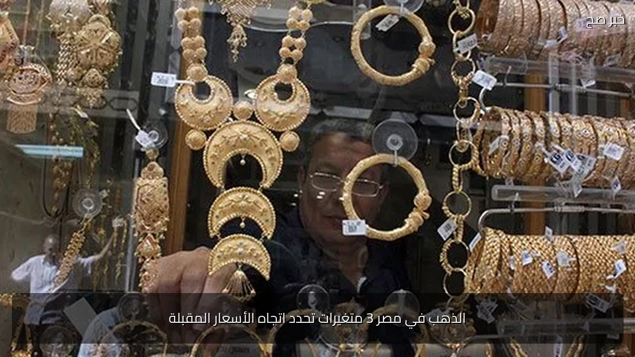 الذهب في مصر 3 متغيرات تحدد اتجاه الأسعار المقبلة