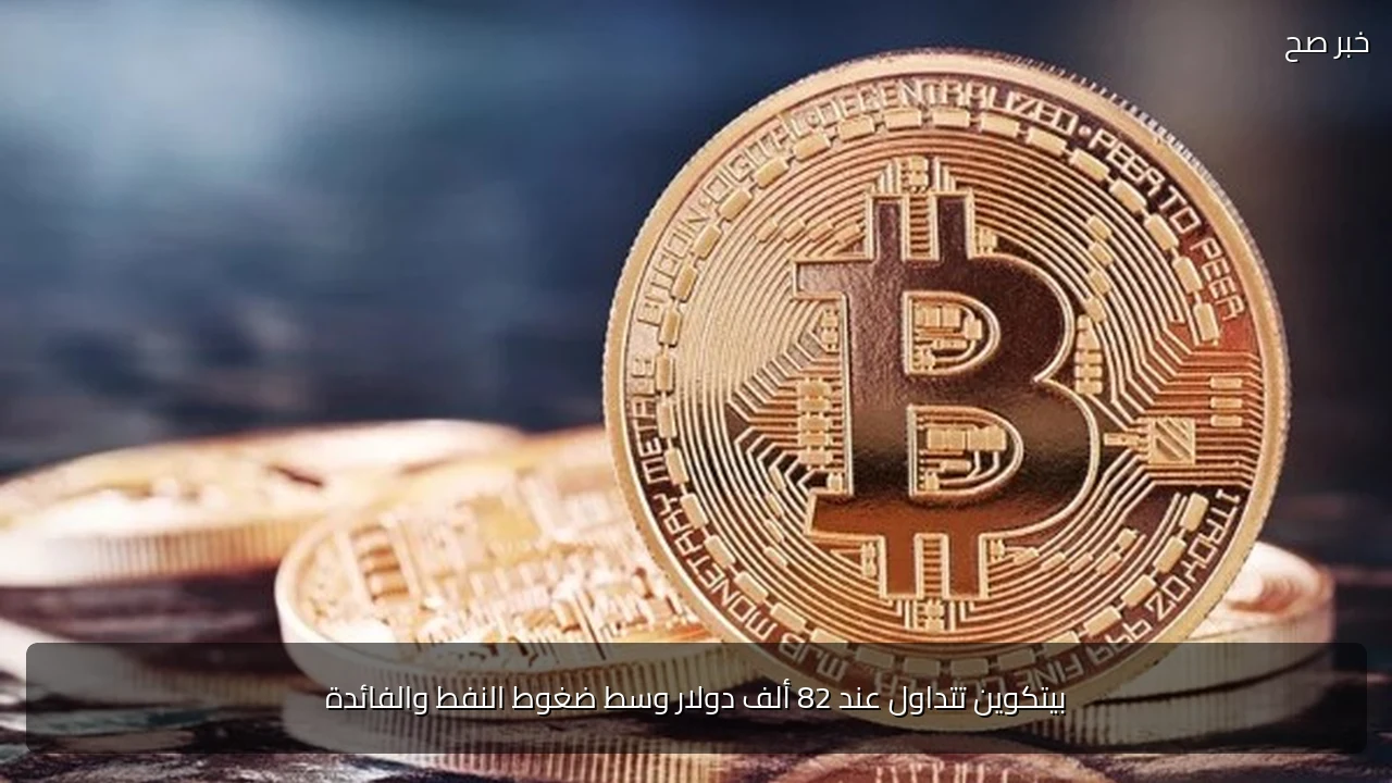 بيتكوين تتداول عند 82 ألف دولار وسط ضغوط النفط والفائدة
