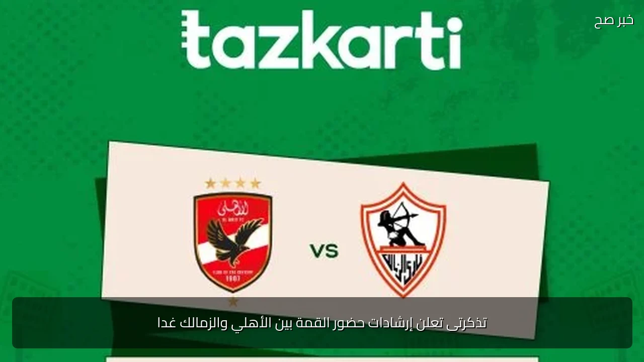 تذكرتى تعلن إرشادات حضور القمة بين الأهلي والزمالك غدا