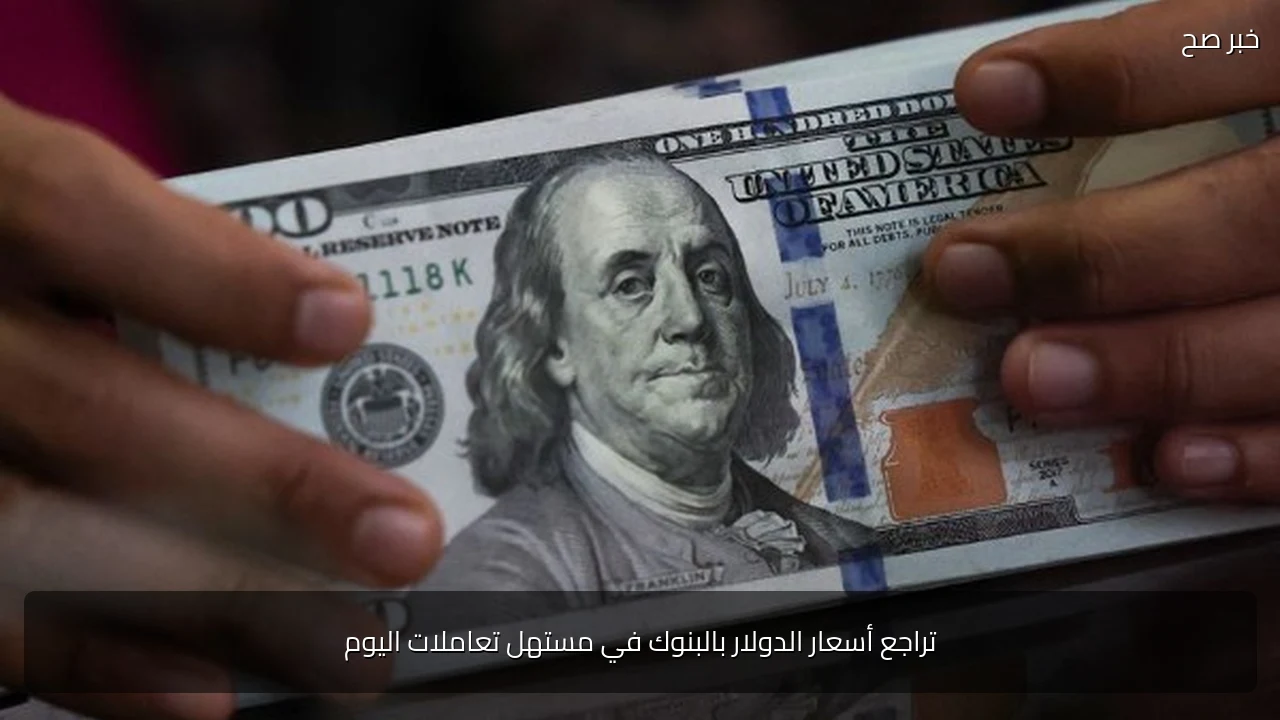 تراجع أسعار الدولار بالبنوك في مستهل تعاملات اليوم