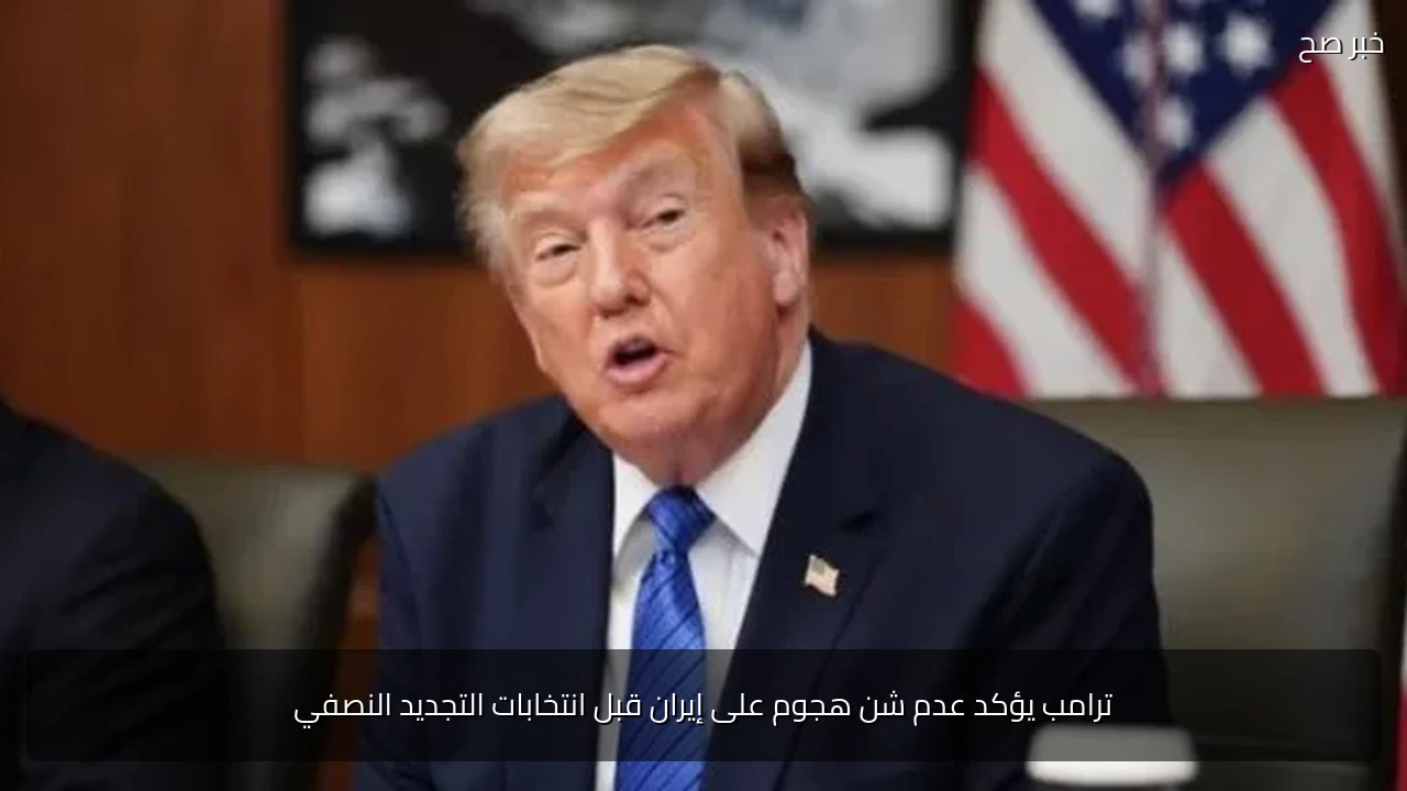 ترامب يؤكد عدم شن هجوم على إيران قبل انتخابات التجديد النصفي