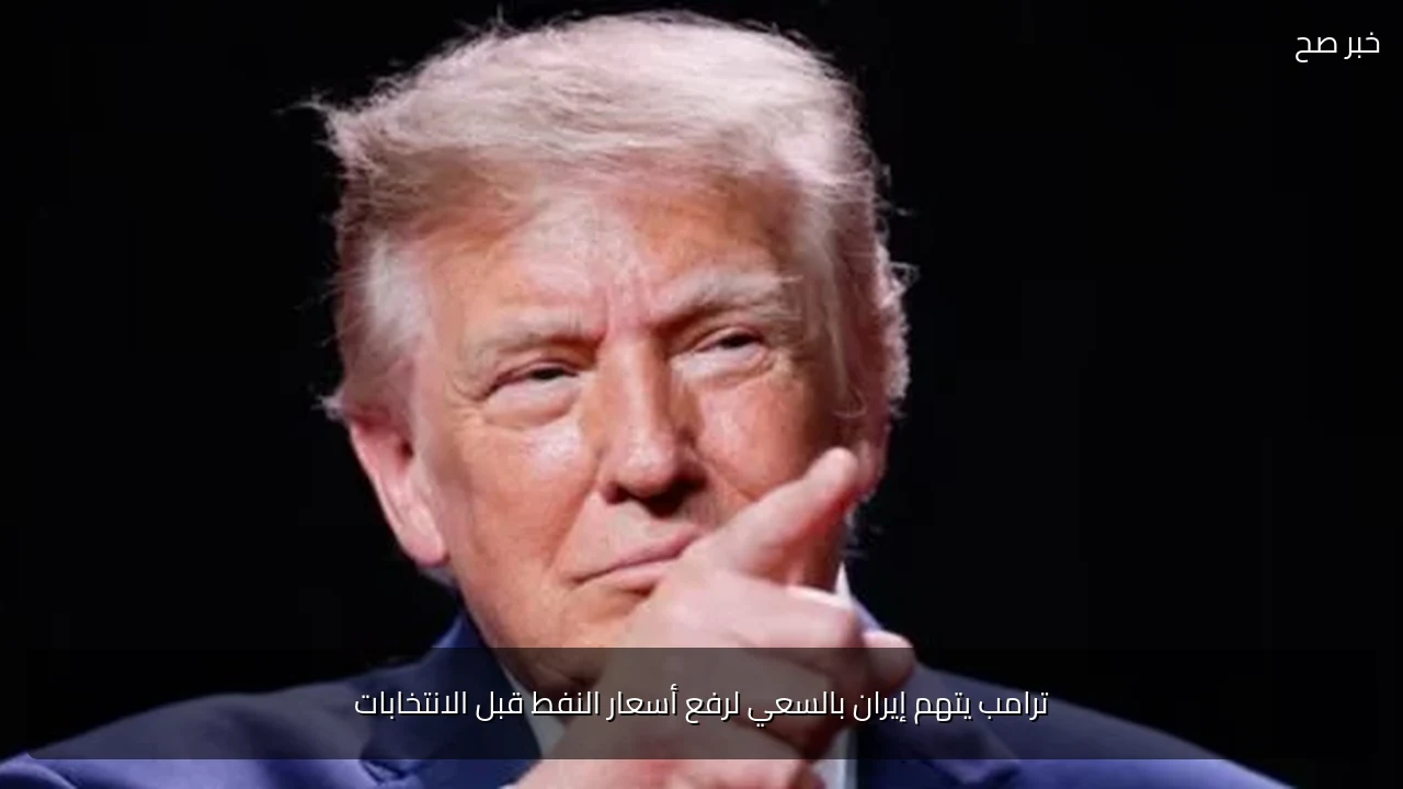 ترامب يتهم إيران بالسعي لرفع أسعار النفط قبل الانتخابات