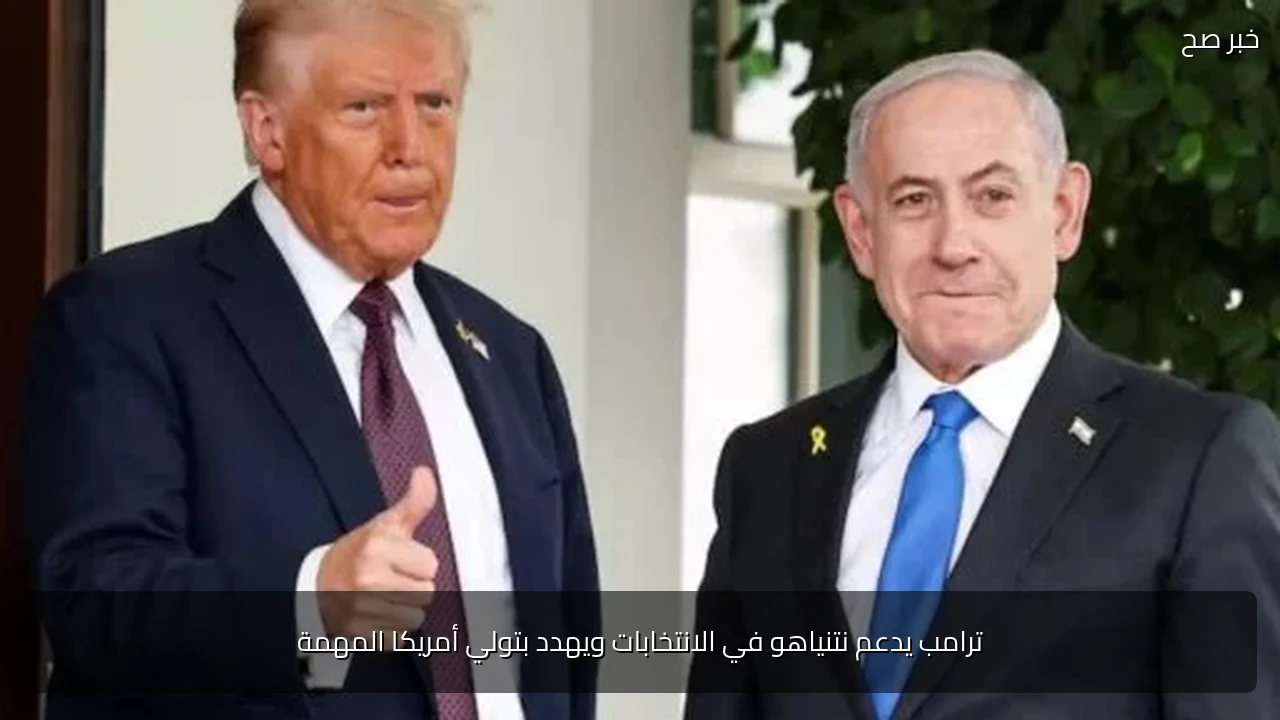 ترامب يدعم نتنياهو في الانتخابات ويهدد بتولي أمريكا المهمة