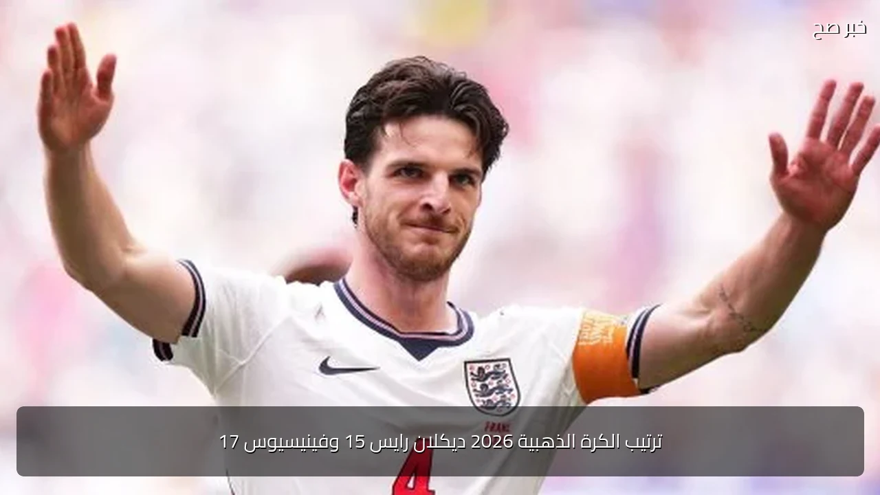 ترتيب الكرة الذهبية 2026 ديكلان رايس 15 وفينيسيوس 17