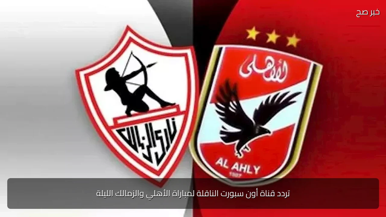 تردد قناة أون سبورت الناقلة لمباراة الأهلي والزمالك الليلة