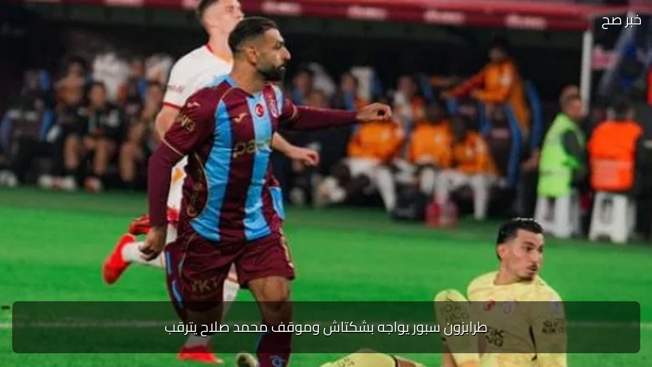 طرابزون سبور يواجه بشكتاش وموقف محمد صلاح يترقب