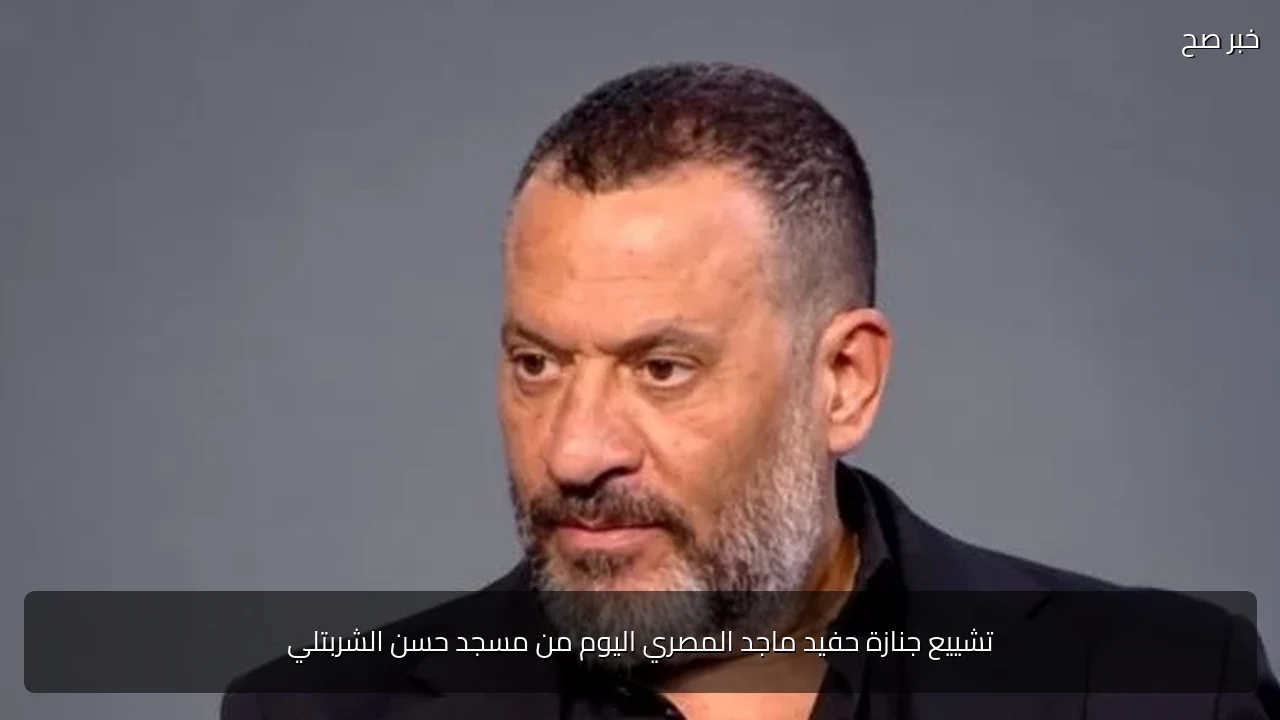 تشييع جنازة حفيد ماجد المصري اليوم من مسجد حسن الشربتلي