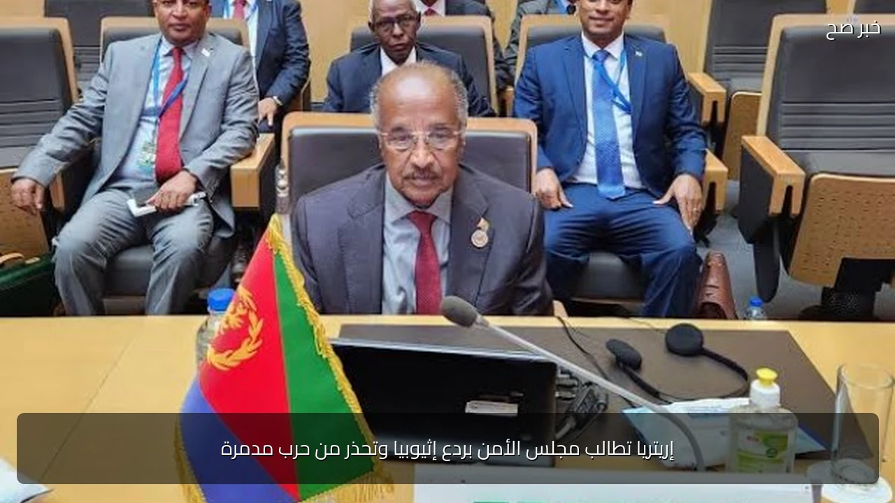 إريتريا تطالب مجلس الأمن بردع إثيوبيا وتحذر من حرب مدمرة