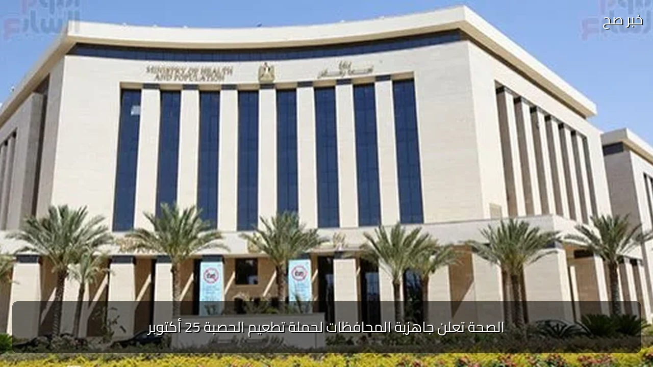 الصحة تعلن جاهزية المحافظات لحملة تطعيم الحصبة 25 أكتوبر