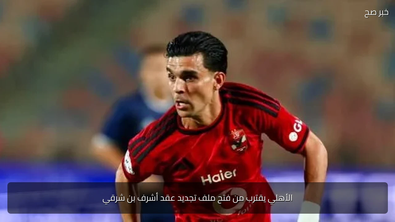 الأهلي يقترب من فتح ملف تجديد عقد أشرف بن شرقي
