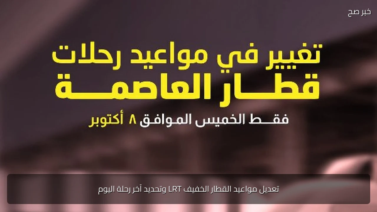 تعديل مواعيد القطار الخفيف LRT وتحديد آخر رحلة اليوم