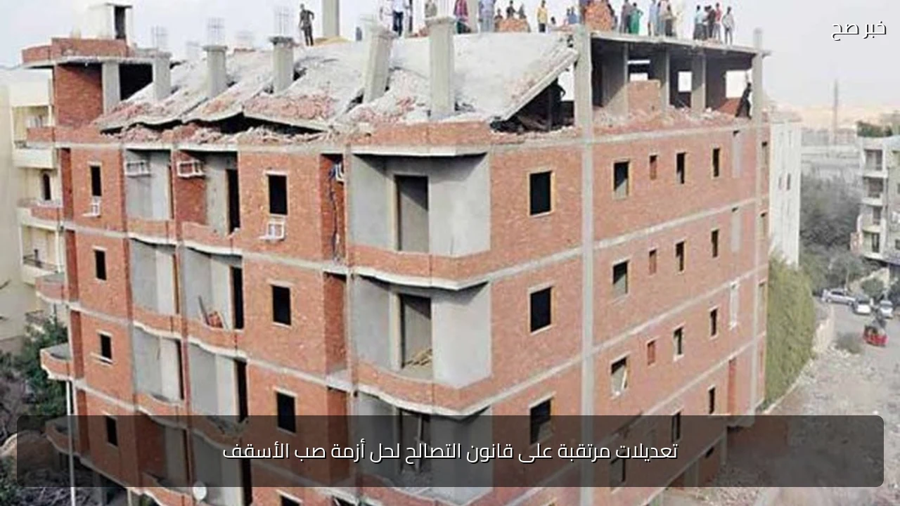 تعديلات مرتقبة على قانون التصالح لحل أزمة صب الأسقف