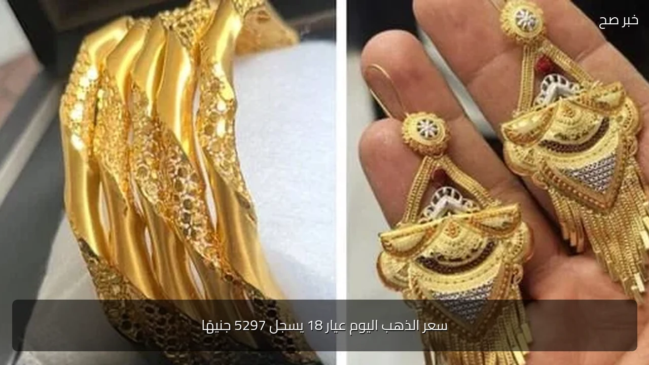 سعر الذهب اليوم عيار 18 يسجل 5297 جنيهًا