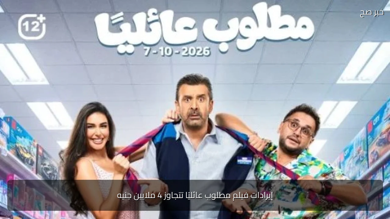إيرادات فيلم مطلوب عائليًا تتجاوز 4 ملايين جنيه