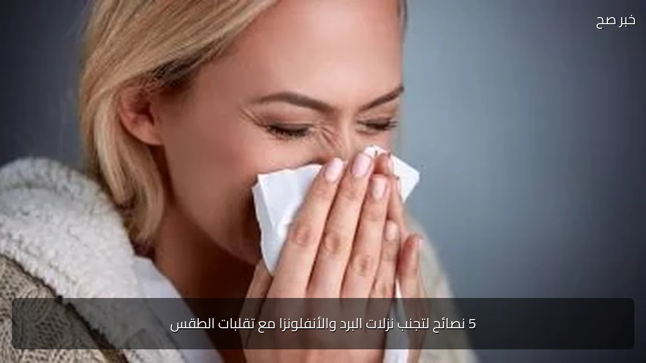 5 نصائح لتجنب نزلات البرد والأنفلونزا مع تقلبات الطقس