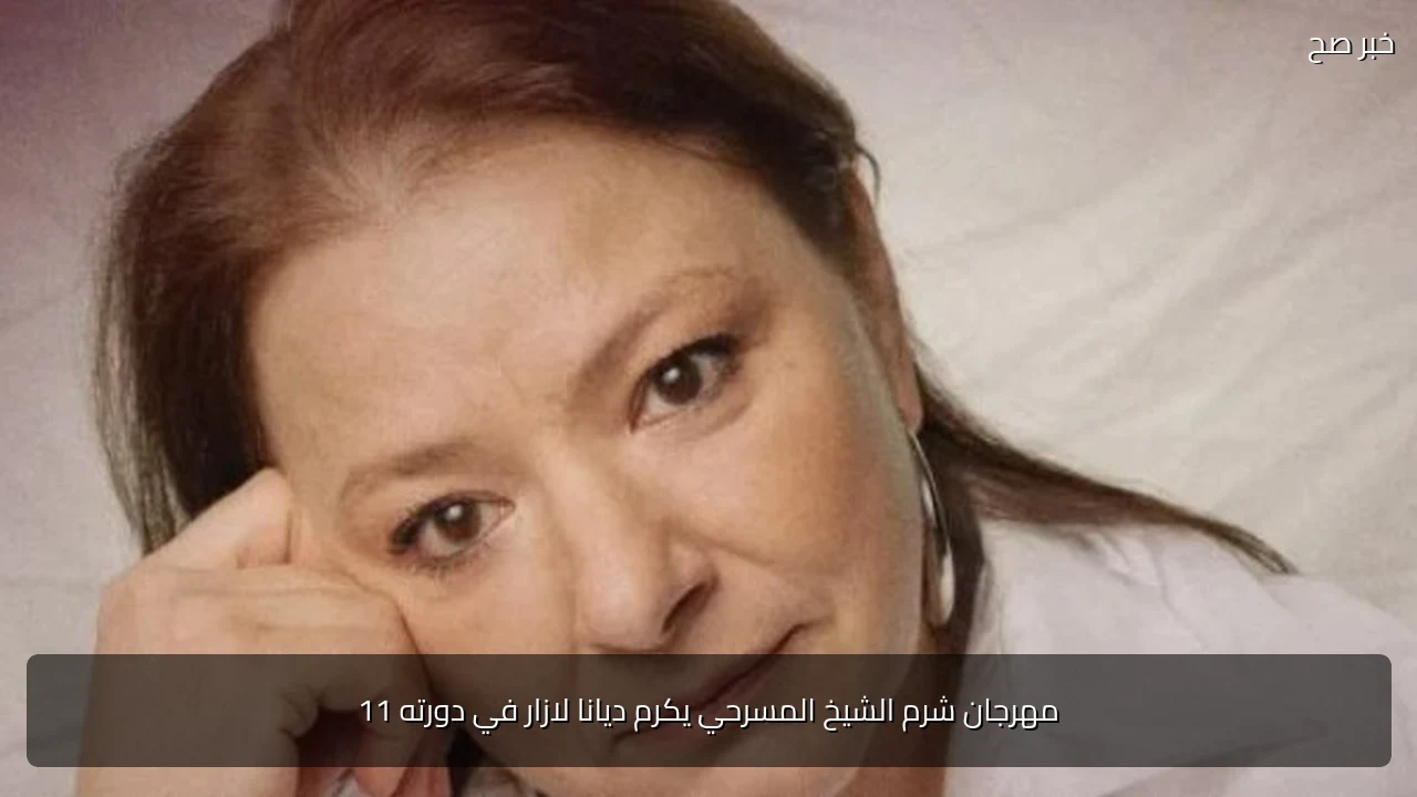 مهرجان شرم الشيخ المسرحي يكرم ديانا لازار في دورته 11
