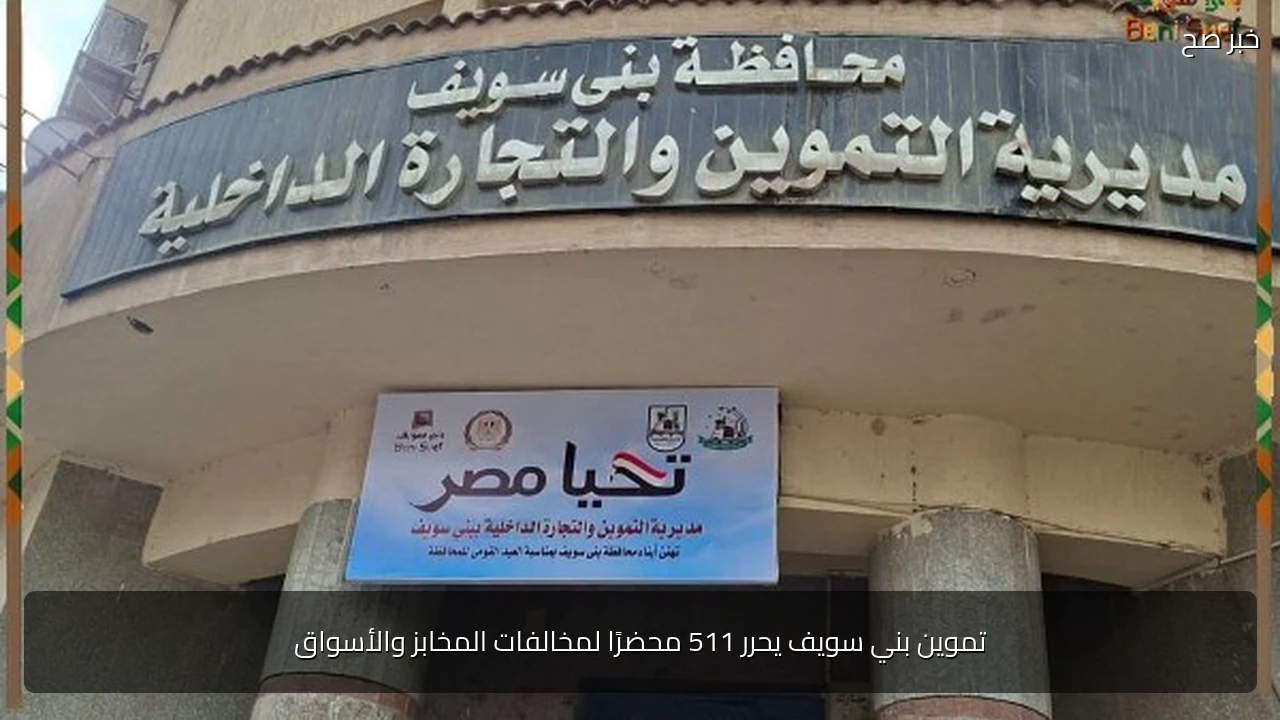 تموين بني سويف يحرر 511 محضرًا لمخالفات المخابز والأسواق